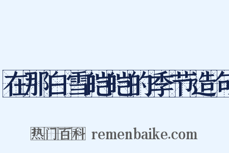 在那白雪皑皑的季节造句是什么意思的图片